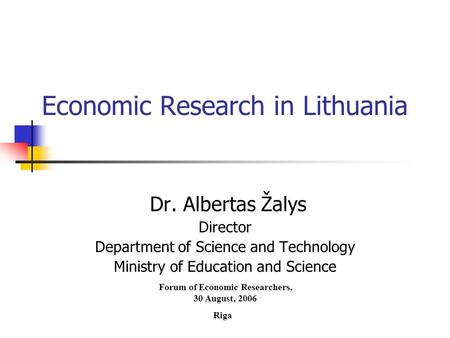 Economic Research in Lithuania Dr. Albertas Žalys Director Department of Science and Technology Ministry of Education and Science Forum of Economic Researchers,