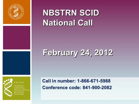 Call in number: 1-866-671-5988 Conference code: 841-900-2082 NBSTRN SCID National Call February 24, 2012.