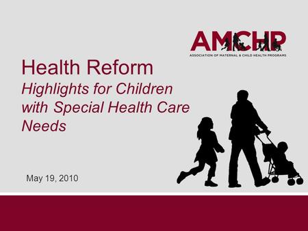 Health Reform Highlights for Children with Special Health Care Needs May 19, 2010.