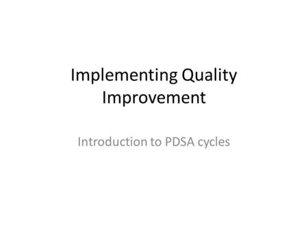 Implementing Quality Improvement Introduction to PDSA cycles.
