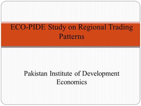 ECO-PIDE Study on Regional Trading Patterns Pakistan Institute of Development Economics.