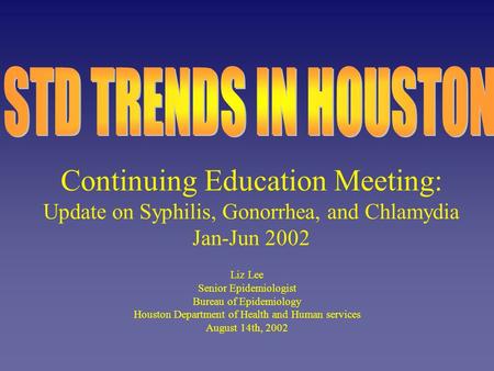 Continuing Education Meeting: Update on Syphilis, Gonorrhea, and Chlamydia Jan-Jun 2002 Liz Lee Senior Epidemiologist Bureau of Epidemiology Houston Department.