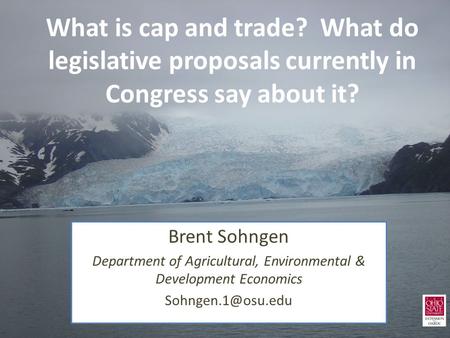 What is cap and trade? What do legislative proposals currently in Congress say about it? Brent Sohngen Department of Agricultural, Environmental & Development.