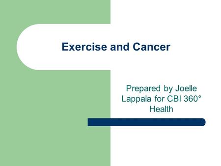 Exercise and Cancer Prepared by Joelle Lappala for CBI 360° Health.