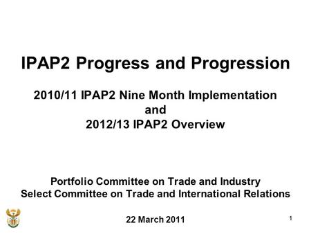 1 IPAP2 Progress and Progression 2010/11 IPAP2 Nine Month Implementation and 2012/13 IPAP2 Overview Portfolio Committee on Trade and Industry Select Committee.