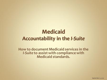 How to document Medicaid services in the I-Suite to assist with compliance with Medicaid standards. September 12, 2015.