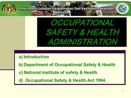 1 OCCUPATIONAL SAFETY & HEALTH ADMINISTRATION a)Introduction b)Department of Occupational Safety & Health c)National Institute of safety & Health d) Occupational.