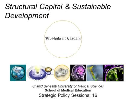Dr. Shahram Yazdani Structural Capital & Sustainable Development Shahid Beheshti University of Medical Sciences School of Medical Education Strategic Policy.
