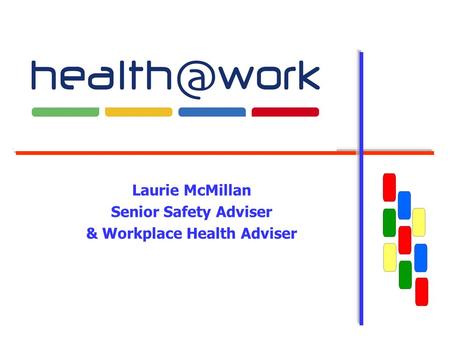 Laurie McMillan Senior Safety Adviser & Workplace Health Adviser.