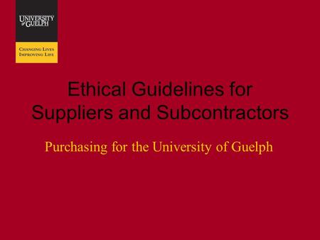 Ethical Guidelines for Suppliers and Subcontractors Purchasing for the University of Guelph.