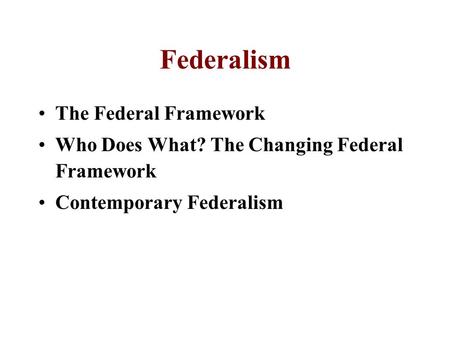 Federalism The Federal Framework Who Does What? The Changing Federal Framework Contemporary Federalism.