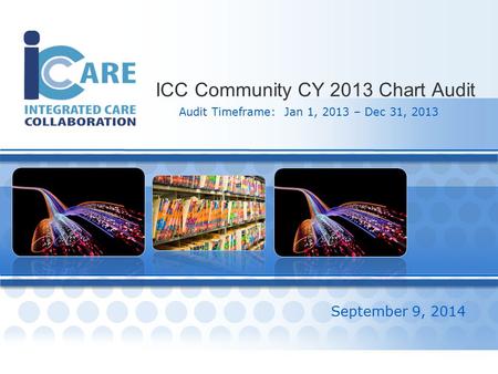 0 ICC Community CY 2013 Chart Audit September 9, 2014 Audit Timeframe: Jan 1, 2013 – Dec 31, 2013.