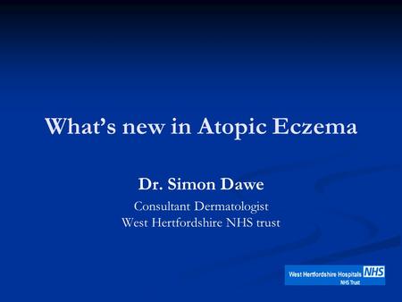 What’s new in Atopic Eczema Dr. Simon Dawe Consultant Dermatologist West Hertfordshire NHS trust.