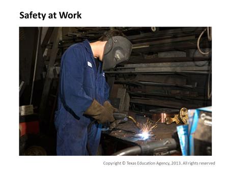 Safety at Work Copyright © Texas Education Agency, 2013. All rights reserved.