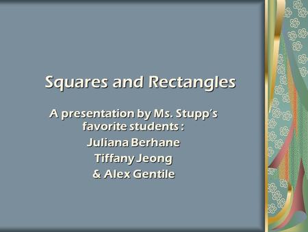 Squares and Rectangles A presentation by Ms. Stupp’s favorite students : Juliana Berhane Tiffany Jeong & Alex Gentile.