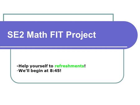 -Help yourself to refreshments! -We’ll begin at 8:45! SE2 Math FIT Project.