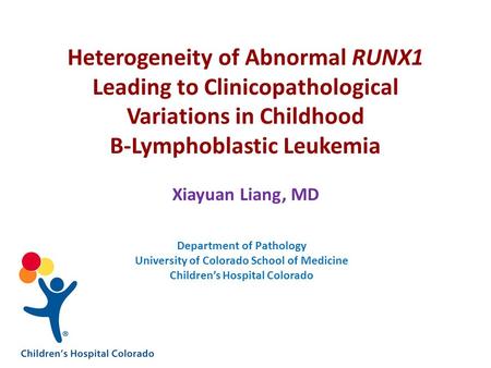 Heterogeneity of Abnormal RUNX1 Leading to Clinicopathological Variations in Childhood B-Lymphoblastic Leukemia Xiayuan Liang, MD Department of Pathology.