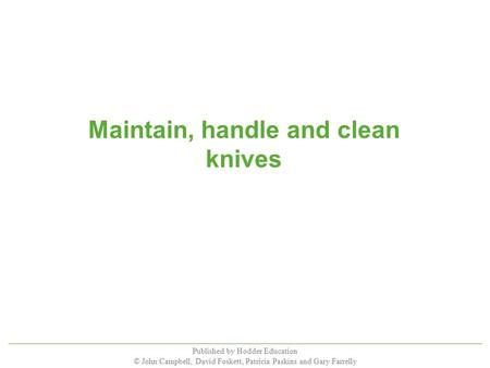 Published by Hodder Education © John Campbell, David Foskett, Patricia Paskins and Gary Farrelly Maintain, handle and clean knives.