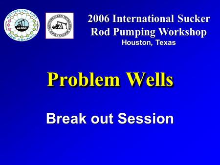 Problem Wells Break out Session 2006 International Sucker Rod Pumping Workshop Houston, Texas.