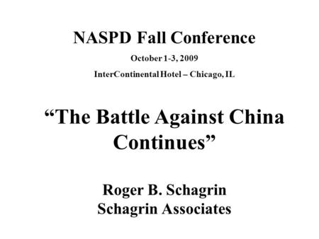 NASPD Fall Conference October 1-3, 2009 InterContinental Hotel – Chicago, IL “The Battle Against China Continues” Roger B. Schagrin Schagrin Associates.