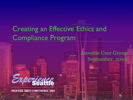 HROFFICE USER CONFERENCE 2005 Creating an Effective Ethics and Compliance Program Ascentis User Group September, 2005.