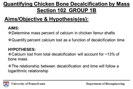 University of Pennsylvania Department of Bioengineering Aims/Objective & Hypothesis(es): Quantifying Chicken Bone Decalcification by Mass Section 102 GROUP.
