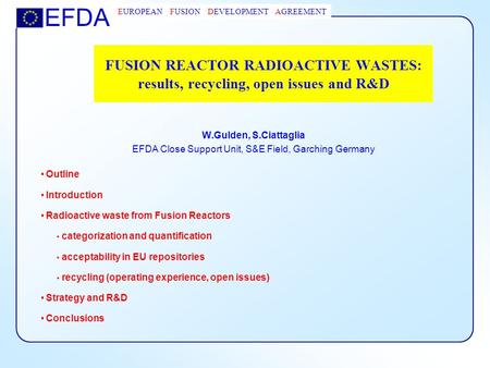 EFDA EUROPEAN FUSION DEVELOPMENT AGREEMENT FUSION REACTOR RADIOACTIVE WASTES: results, recycling, open issues and R&D W.Gulden, S.Ciattaglia EFDA Close.