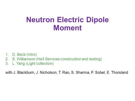 Neutron Electric Dipole Moment 1.D. Beck (Intro) 2.S. Williamson (He3 Services construction and testing) 3.L. Yang (Light collection) with J. Blackburn,