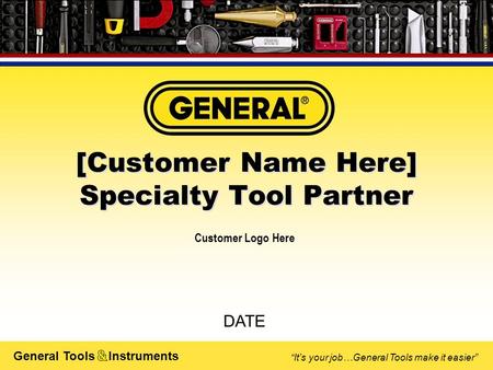 General Tools Instruments “It’s your job…General Tools make it easier” [Customer Name Here] Specialty Tool Partner [Customer Name Here] Specialty Tool.