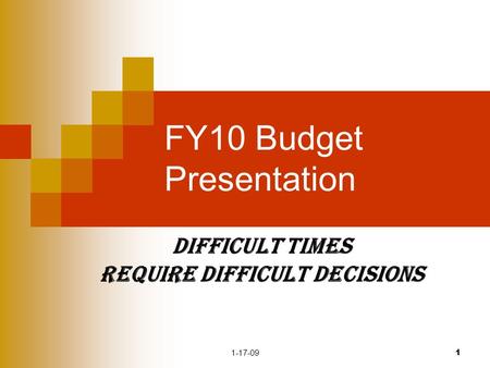 1-17-09 1 FY10 Budget Presentation Difficult Times Require Difficult Decisions.