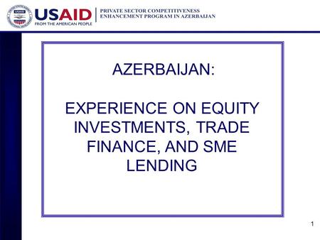 1 AZERBAIJAN: EXPERIENCE ON EQUITY INVESTMENTS, TRADE FINANCE, AND SME LENDING.