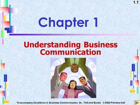 1.1 To accompany Excellence in Business Communication, 5e, Thill and Bovée © 2002 Prentice-Hall Chapter 1 Understanding Business Communication.
