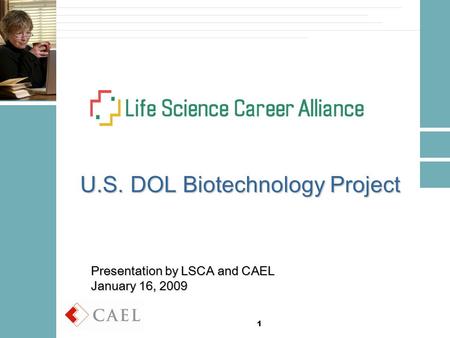 1 U.S. DOL Biotechnology Project Presentation by LSCA and CAEL January 16, 2009.