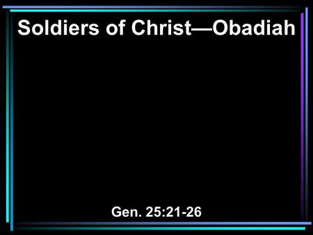 Soldiers of Christ—Obadiah Gen. 25:21-26. 21 Now Isaac pleaded with the LORD for his wife, because she was barren; and the LORD granted his plea, and.