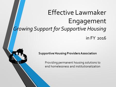 Effective Lawmaker Engagement Growing Support for Supportive Housing in FY 2016 Providing permanent housing solutions to end homelessness and institutionalization.