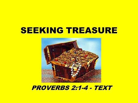SEEKING TREASURE PROVERBS 2:1-4 - TEXT. TREASURE WE ARE NOT TO SEEK TREASURE OF THE WICKED –PROV. 10:2 –PROV. 15:6.