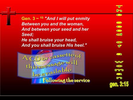 Gen. 3 ~ 15 And I will put enmity Between you and the woman, And between your seed and her Seed; He shall bruise your head, And you shall bruise His heel.