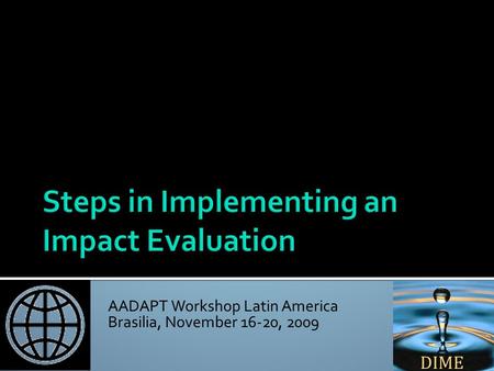 AADAPT Workshop Latin America Brasilia, November 16-20, 2009 Nandini Krishnan Africa Impact Evaluation Initiative World Bank April 14, 2009.
