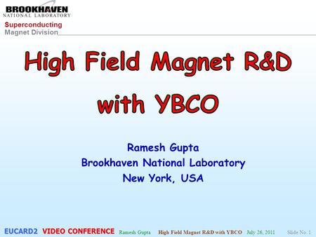 Superconducting Magnet Division Ramesh Gupta High Field Magnet R&D with YBCO July 26, 2011Slide No. 1 EUCARD2 VIDEO CONFERENCE.