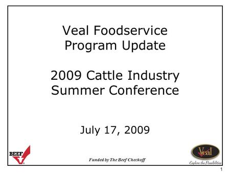Funded by The Beef Checkoff 1 Veal Foodservice Program Update 2009 Cattle Industry Summer Conference July 17, 2009.