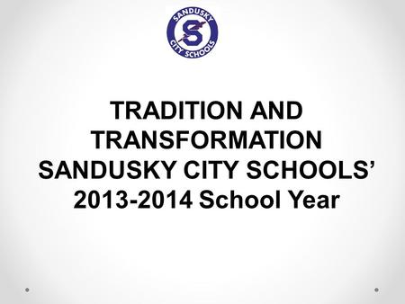 TRADITION AND TRANSFORMATION SANDUSKY CITY SCHOOLS’ 2013-2014 School Year.