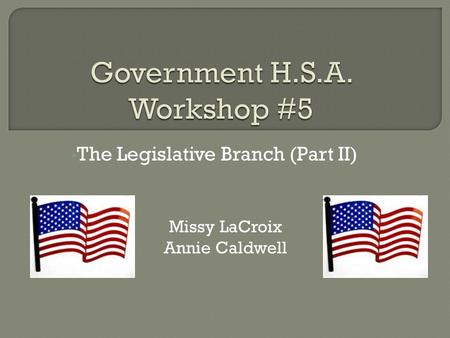 The Legislative Branch (Part II) Missy LaCroix Annie Caldwell.
