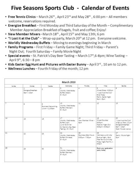 Five Seasons Sports Club - Calendar of Events Free Tennis Clinics – March 26 th, April 23 rd and May 28 th, 6:00 pm – All members welcome, reservations.