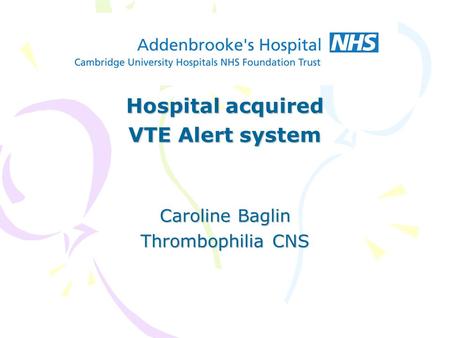 Hospital acquired VTE Alert system Caroline Baglin Thrombophilia CNS.
