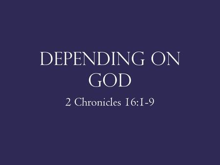 DEPENDING ON GOD 2 Chronicles 16:1-9.