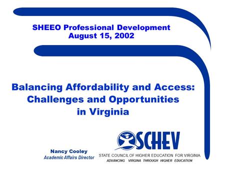 Nancy Cooley Academic Affairs Director SHEEO Professional Development August 15, 2002 STATE COUNCIL OF HIGHER EDUCATION FOR VIRGINIA ADVANCING VIRGINA.