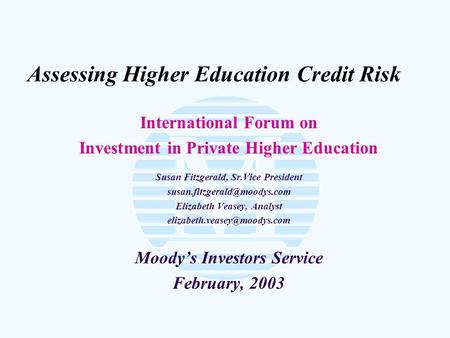 Assessing Higher Education Credit Risk International Forum on Investment in Private Higher Education Susan Fitzgerald, Sr.Vice President