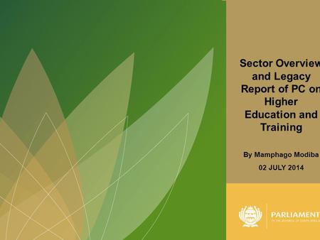 1 Sector Overview and Legacy Report of PC on Higher Education and Training By Mamphago Modiba 02 JULY 2014.