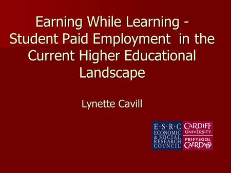 Earning While Learning - Student Paid Employment in the Current Higher Educational Landscape Lynette Cavill.