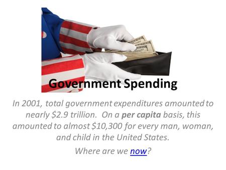 Government Spending In 2001, total government expenditures amounted to nearly $2.9 trillion. On a per capita basis, this amounted to almost $10,300 for.